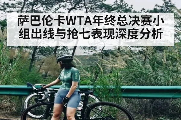 萨巴伦卡WTA年终总决赛小组出线与抢七表现深度分析
